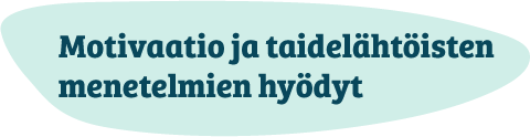 Motivaatio ja taidelähtöisten menetelmien hyödyt